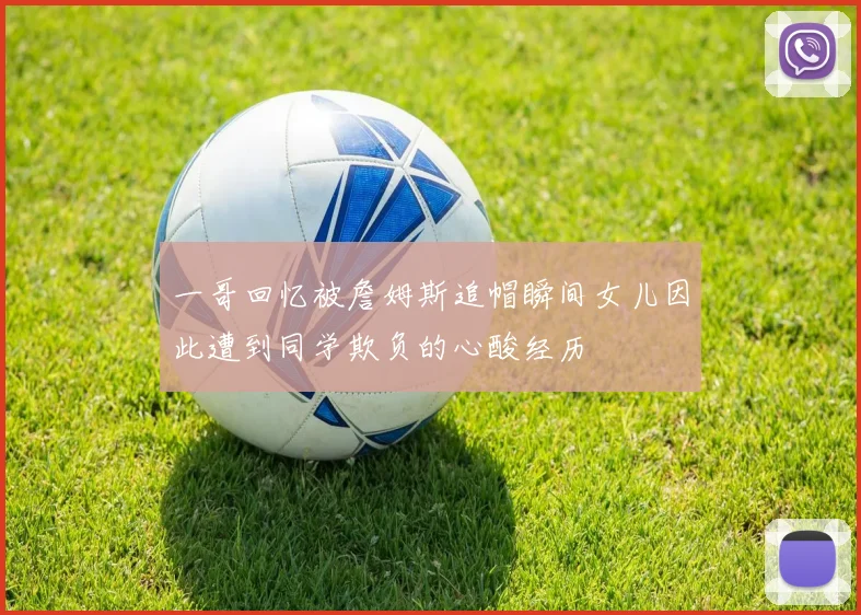 一哥回忆被詹姆斯追帽瞬间女儿因此遭到同学欺负的心酸经历