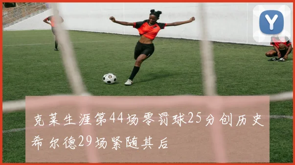 克莱生涯第44场零罚球25分创历史希尔德29场紧随其后