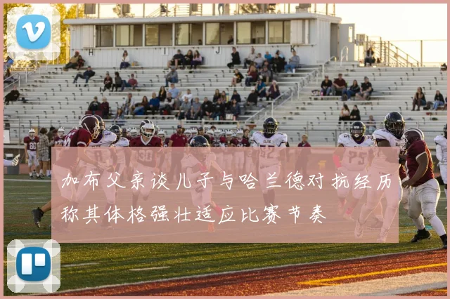 加布父亲谈儿子与哈兰德对抗经历称其体格强壮适应比赛节奏