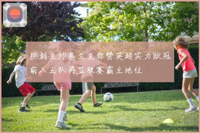 热刺主帅弗兰克称赞英超实力欧冠前八五队再显联赛霸主地位