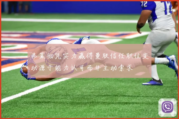 弗莱彻凭实力赢得曼联信任职位变动源于能力认可而非主动索求