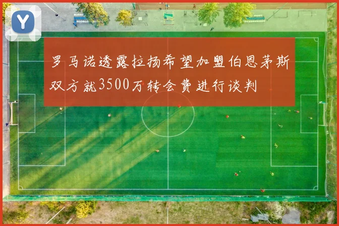 罗马诺透露拉扬希望加盟伯恩茅斯双方就3500万转会费进行谈判