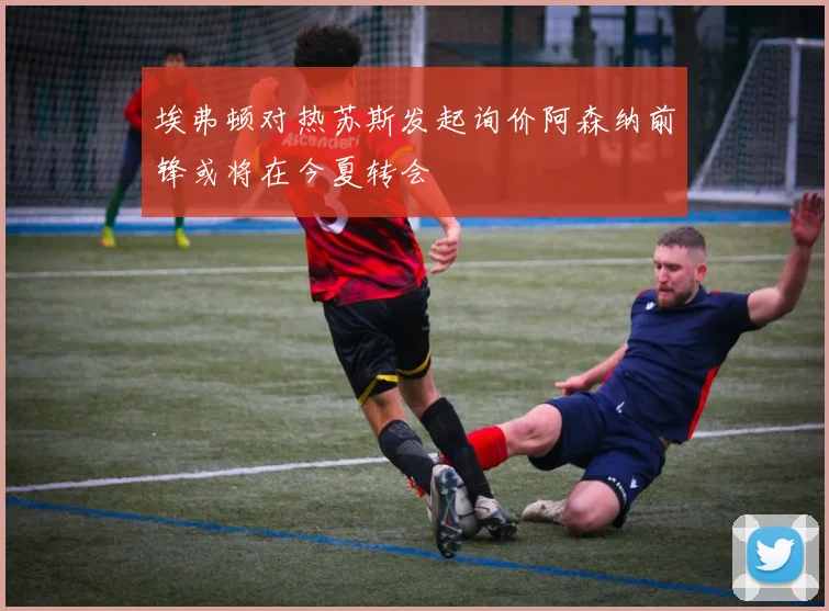 埃弗顿对热苏斯发起询价阿森纳前锋或将在今夏转会
