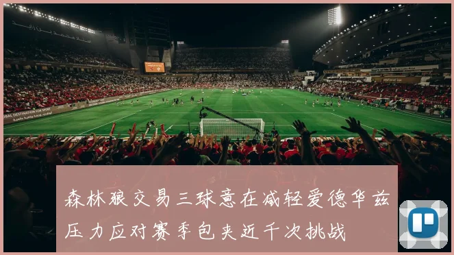 森林狼交易三球意在减轻爱德华兹压力应对赛季包夹近千次挑战