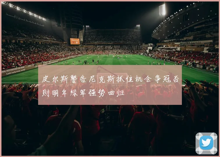 皮尔斯警告尼克斯抓住机会争冠否则明年绿军强势回归