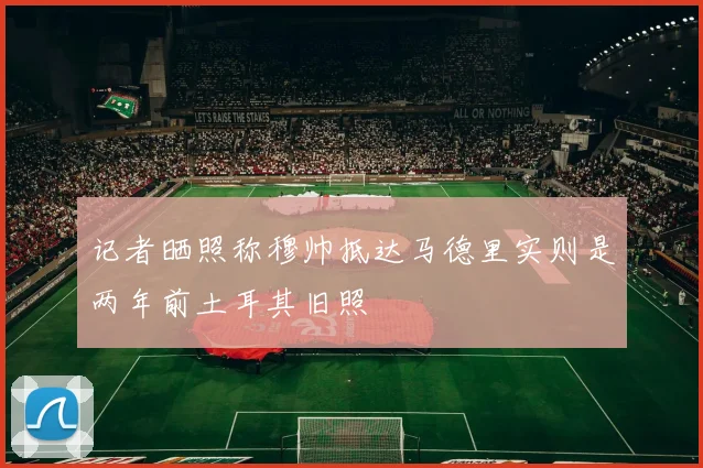 记者晒照称穆帅抵达马德里实则是两年前土耳其旧照