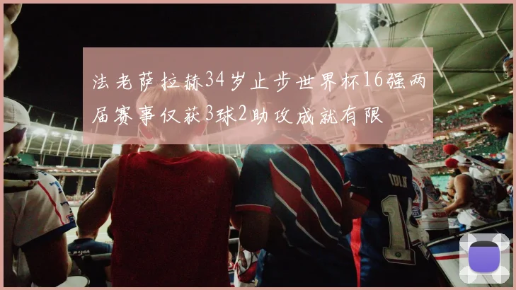 法老萨拉赫34岁止步世界杯16强两届赛事仅获3球2助攻成就有限